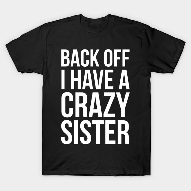 Back Off I Have A Crazy Sister T-Shirt by evokearo